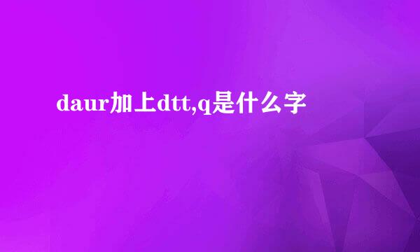 daur加上dtt,q是什么字