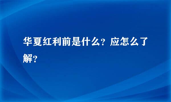 华夏红利前是什么？应怎么了解？