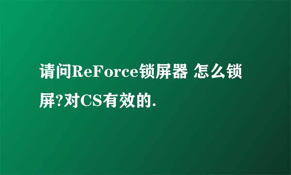 请问ReForce锁屏器 怎么锁屏?对CS有效的.