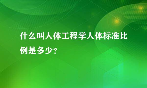 什么叫人体工程学人体标准比例是多少？