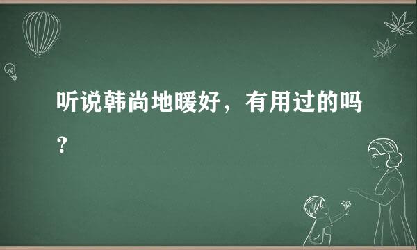 听说韩尚地暖好，有用过的吗？