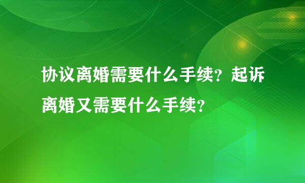 协议离婚需要什么手续？起诉离婚又需要什么手续？