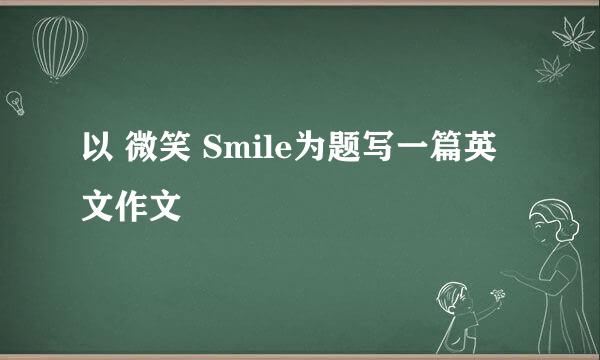 以 微笑 Smile为题写一篇英文作文