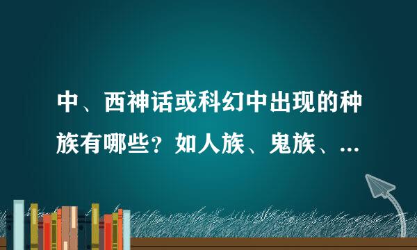 中、西神话或科幻中出现的种族有哪些？如人族、鬼族、精族等等。