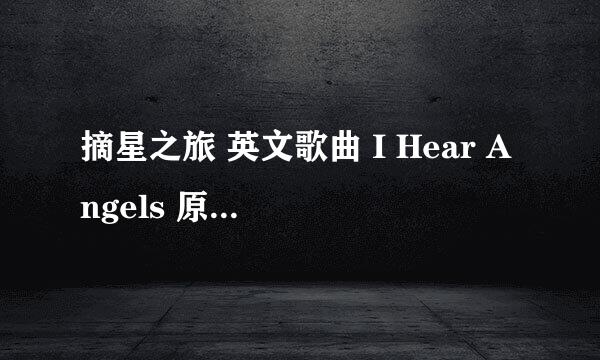 摘星之旅 英文歌曲 I Hear Angels 原唱是谁 最好提供下载歌曲网址