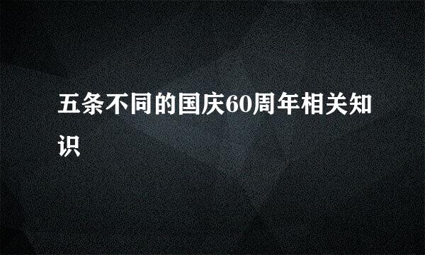 五条不同的国庆60周年相关知识