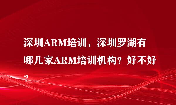 深圳ARM培训，深圳罗湖有哪几家ARM培训机构？好不好？