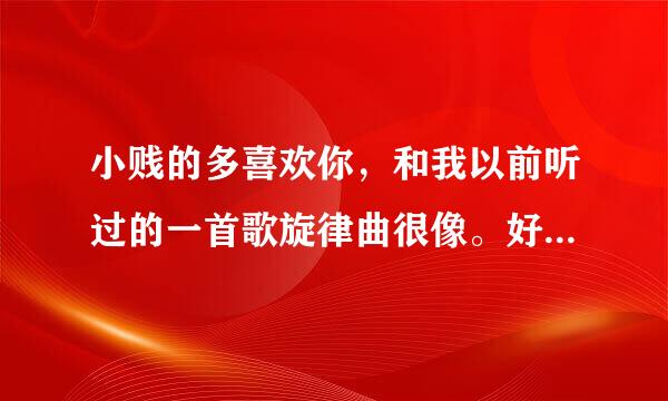 小贱的多喜欢你，和我以前听过的一首歌旋律曲很像。好像是英文歌，但记不起来了。求答案，谢谢。