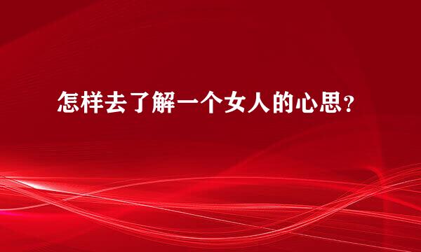 怎样去了解一个女人的心思？