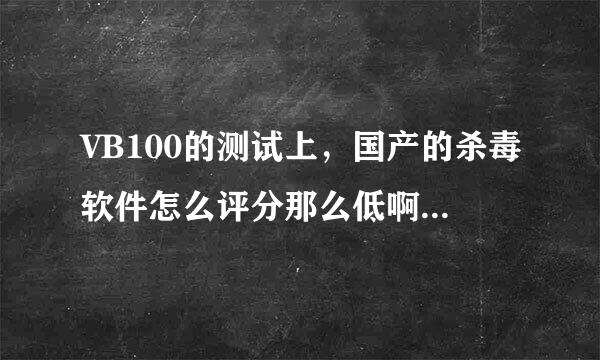 VB100的测试上，国产的杀毒软件怎么评分那么低啊，国产的杀毒软件真的那么不堪么。