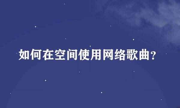 如何在空间使用网络歌曲？