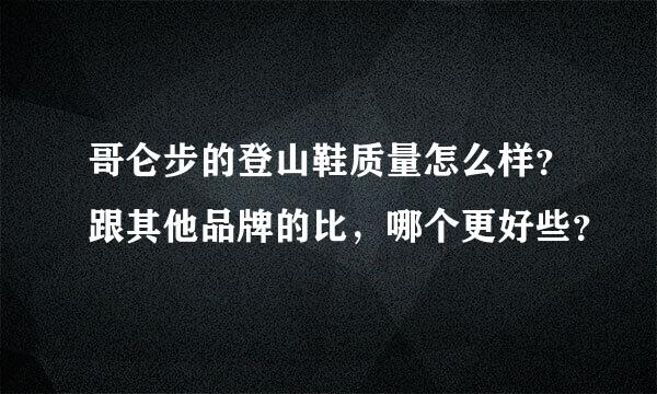 哥仑步的登山鞋质量怎么样？跟其他品牌的比，哪个更好些？