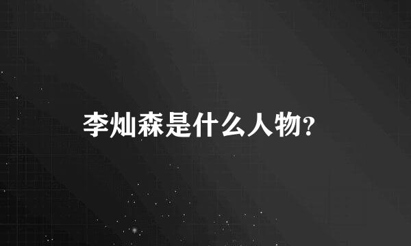 李灿森是什么人物？