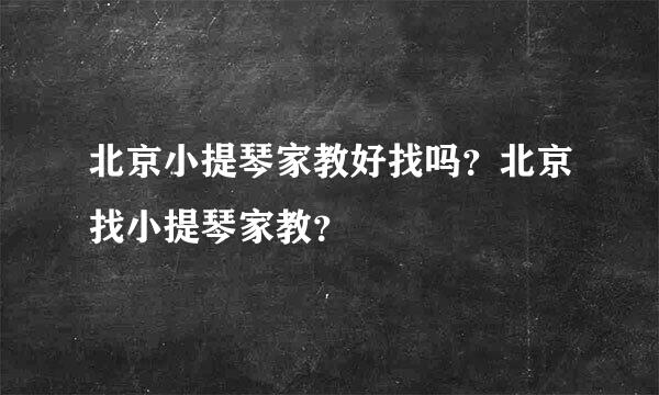 北京小提琴家教好找吗？北京找小提琴家教？