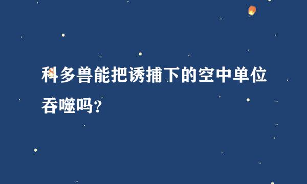 科多兽能把诱捕下的空中单位吞噬吗？