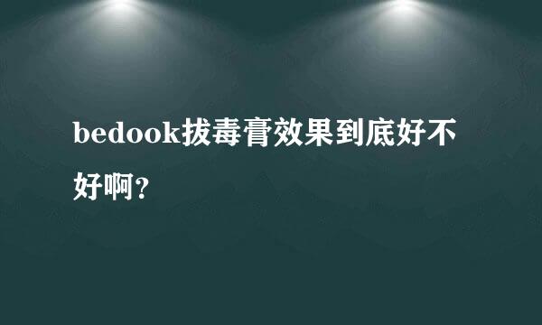 bedook拔毒膏效果到底好不好啊？