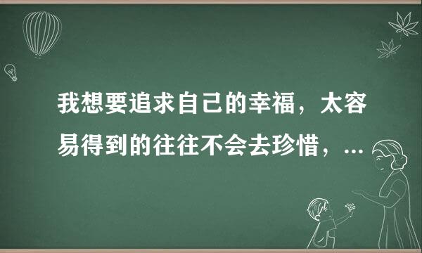 我想要追求自己的幸福，太容易得到的往往不会去珍惜，我喜欢他，可是不敢跟他说，我怕连朋友都做不了，怎么办？