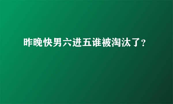 昨晚快男六进五谁被淘汰了？