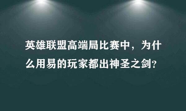 英雄联盟高端局比赛中，为什么用易的玩家都出神圣之剑？