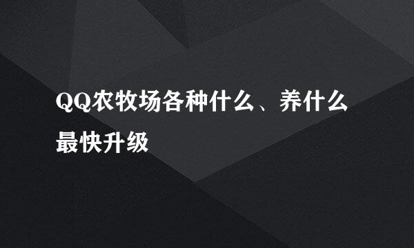 QQ农牧场各种什么、养什么最快升级