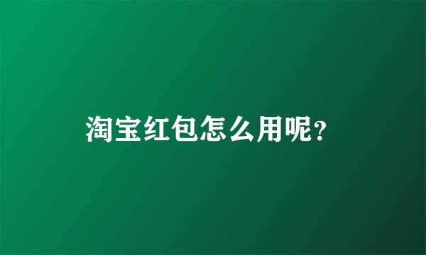 淘宝红包怎么用呢？