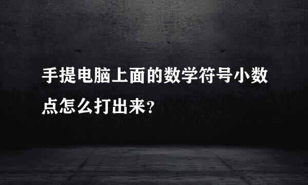 手提电脑上面的数学符号小数点怎么打出来？