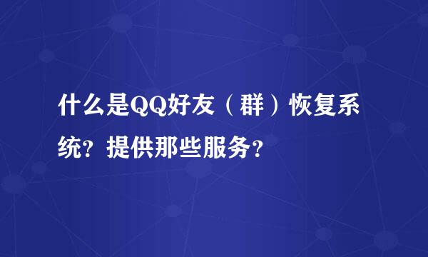 什么是QQ好友（群）恢复系统？提供那些服务？