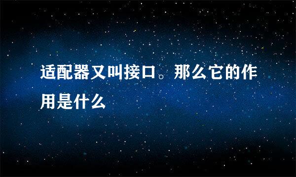 适配器又叫接口。那么它的作用是什么