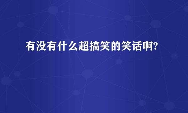 有没有什么超搞笑的笑话啊?