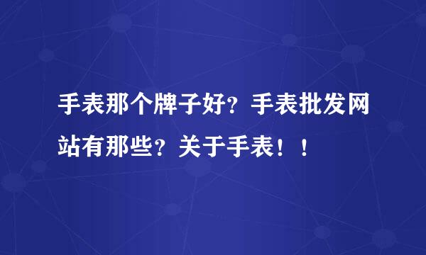 手表那个牌子好？手表批发网站有那些？关于手表！！