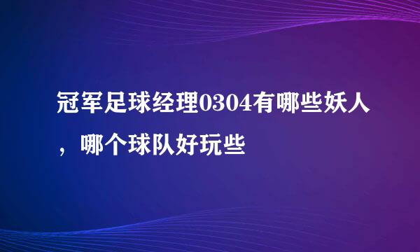 冠军足球经理0304有哪些妖人，哪个球队好玩些