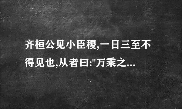 齐桓公见小臣稷,一日三至不得见也,从者曰: