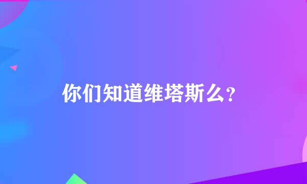 你们知道维塔斯么？