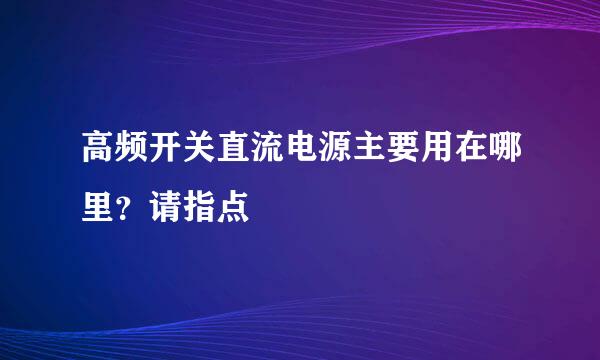 高频开关直流电源主要用在哪里？请指点