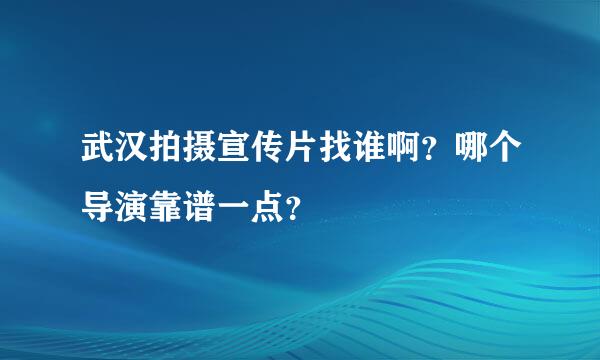 武汉拍摄宣传片找谁啊？哪个导演靠谱一点？