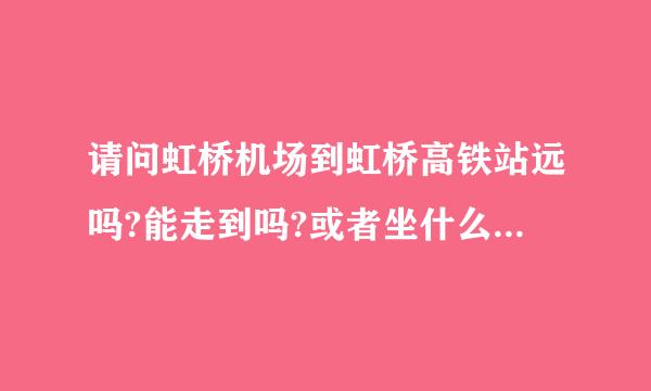 请问虹桥机场到虹桥高铁站远吗?能走到吗?或者坐什么公交车/地铁?