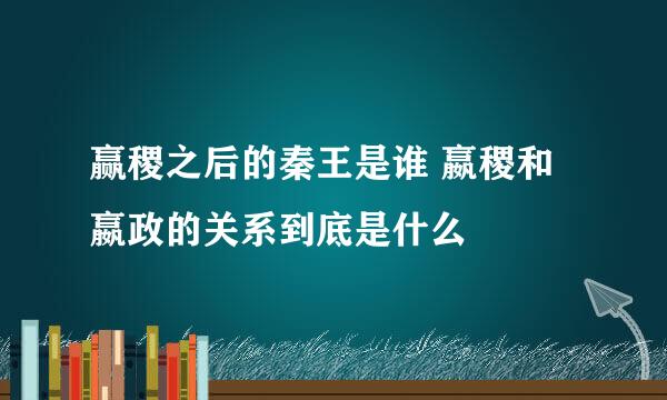 赢稷之后的秦王是谁 嬴稷和嬴政的关系到底是什么