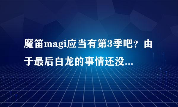 魔笛magi应当有第3季吧？由于最后白龙的事情还没有讲清楚还有下面图片最后1行字甚么意思！？