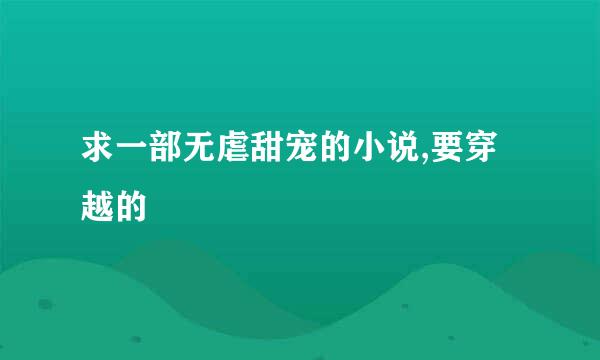 求一部无虐甜宠的小说,要穿越的