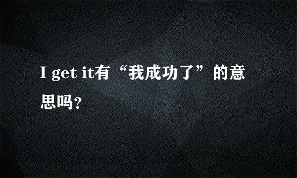 I get it有“我成功了”的意思吗？