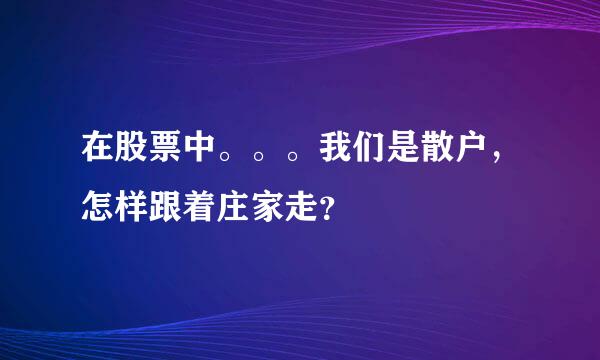 在股票中。。。我们是散户，怎样跟着庄家走？