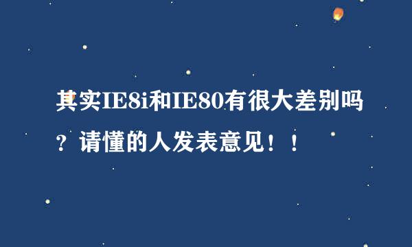 其实IE8i和IE80有很大差别吗？请懂的人发表意见！！