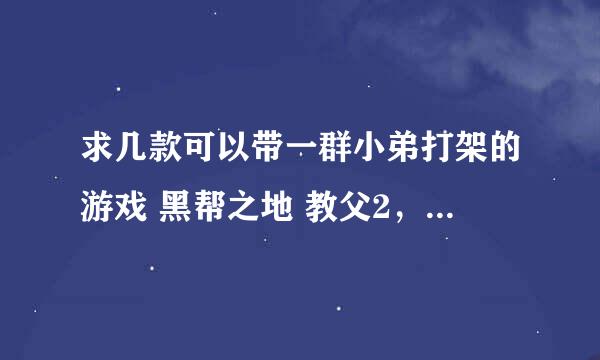 求几款可以带一群小弟打架的游戏 黑帮之地 教父2， 黑道圣徒系列 侠盗系列 黑手党 都玩过了 就不要说了