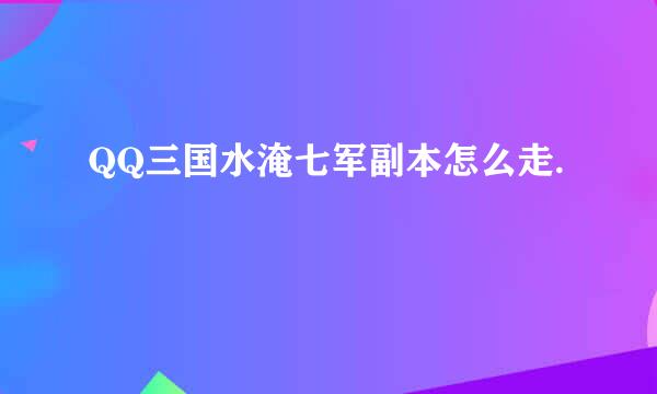 QQ三国水淹七军副本怎么走.