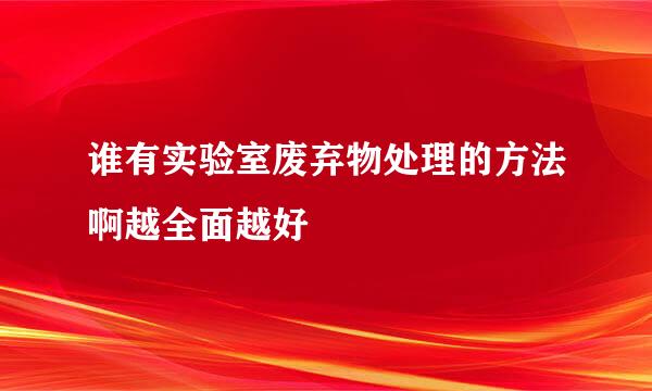 谁有实验室废弃物处理的方法啊越全面越好