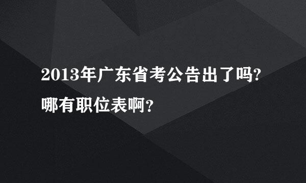 2013年广东省考公告出了吗?哪有职位表啊？