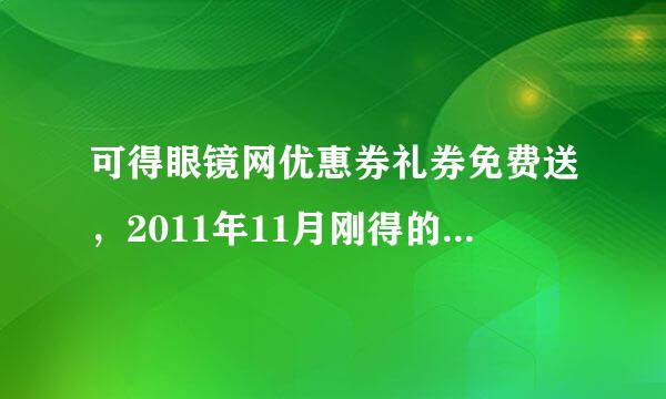 可得眼镜网优惠券礼券免费送，2011年11月刚得的。只限新用户使用