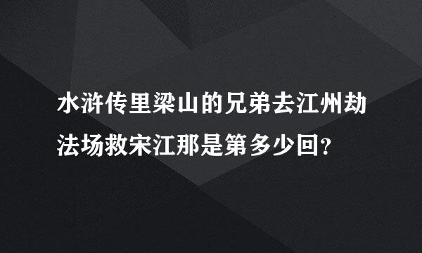 水浒传里梁山的兄弟去江州劫法场救宋江那是第多少回？