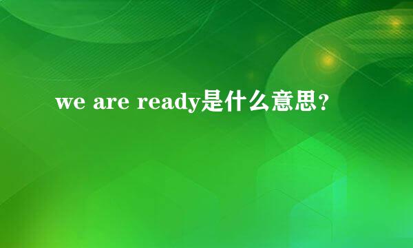 we are ready是什么意思？