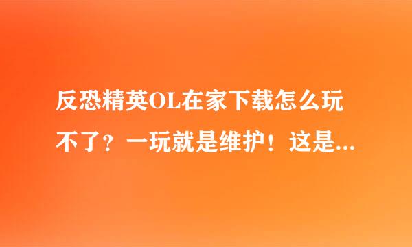 反恐精英OL在家下载怎么玩不了？一玩就是维护！这是为什么？